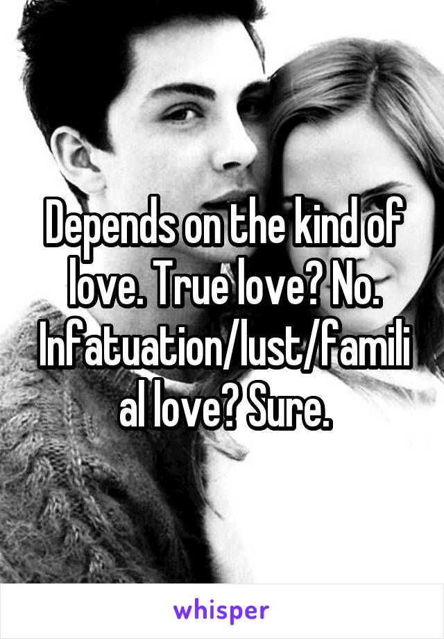 Depends on the kind of love. True love? No. Infatuation/lust/familial love? Sure.