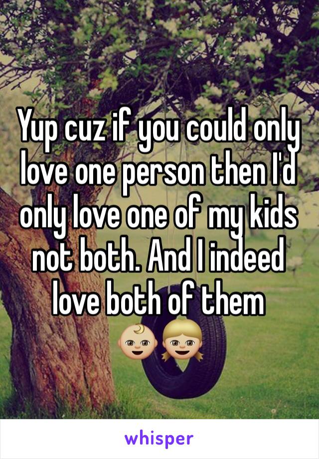 Yup cuz if you could only love one person then I'd only love one of my kids not both. And I indeed love both of them 
👶🏼👧🏼