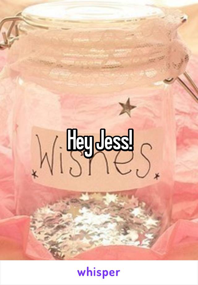 Hey Jess!