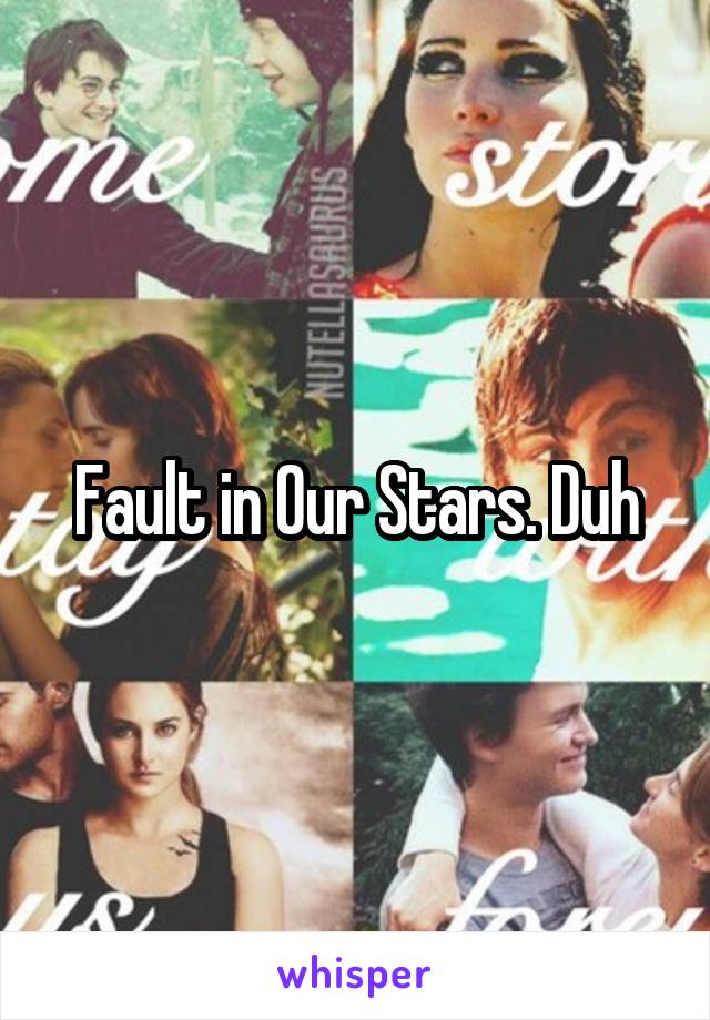 Fault in Our Stars. Duh