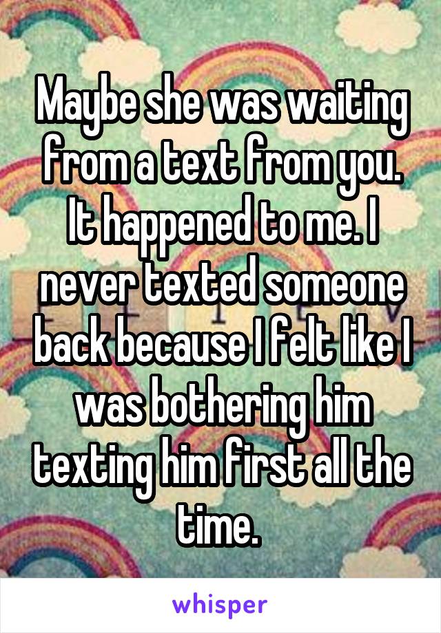 Maybe she was waiting from a text from you. It happened to me. I never texted someone back because I felt like I was bothering him texting him first all the time. 