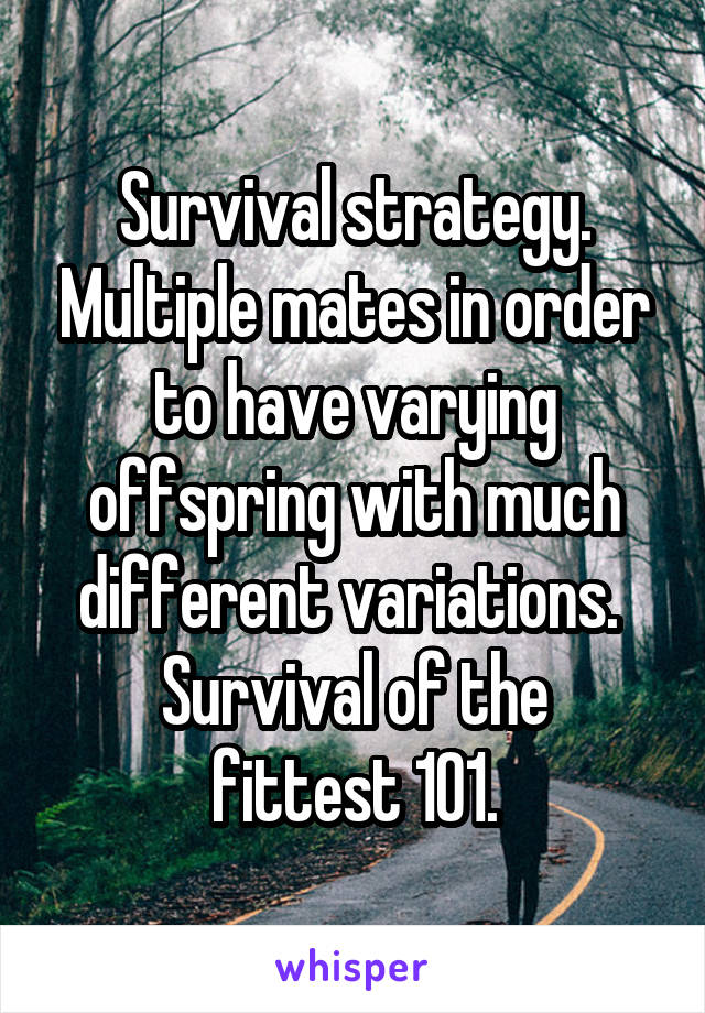 Survival strategy. Multiple mates in order to have varying offspring with much different variations. 
Survival of the fittest 101.