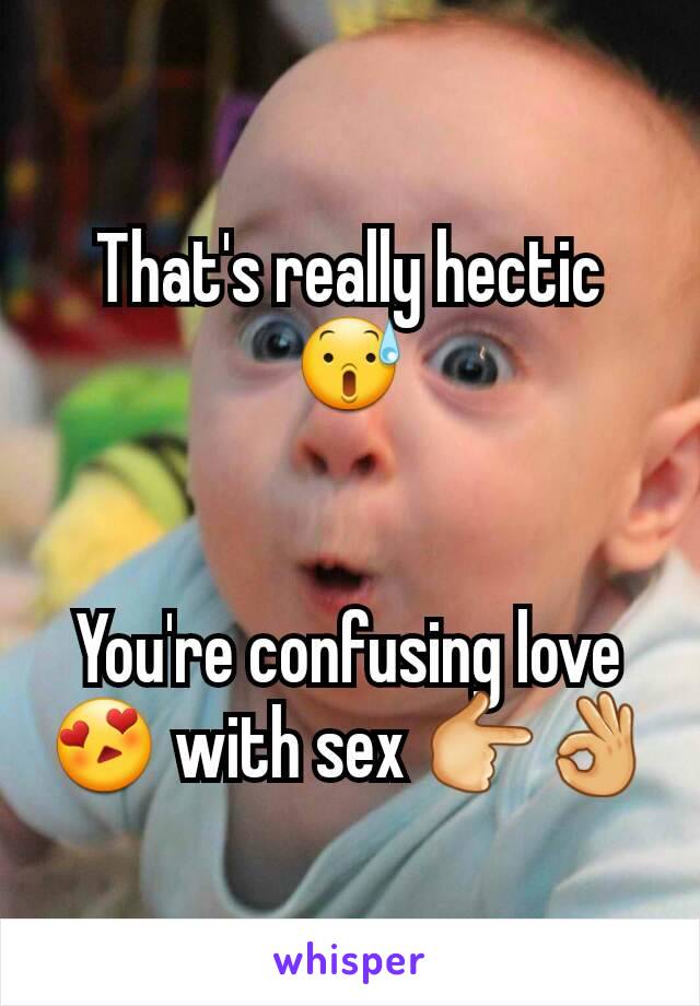 That's really hectic 😰


You're confusing love😍 with sex 👉👌