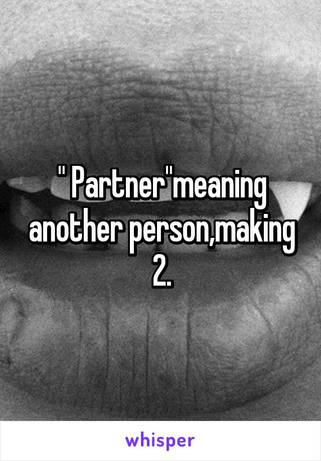 " Partner"meaning another person,making 2.