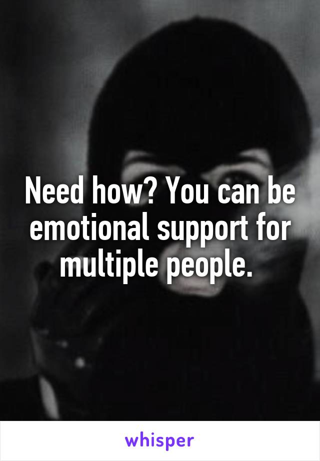 Need how? You can be emotional support for multiple people. 