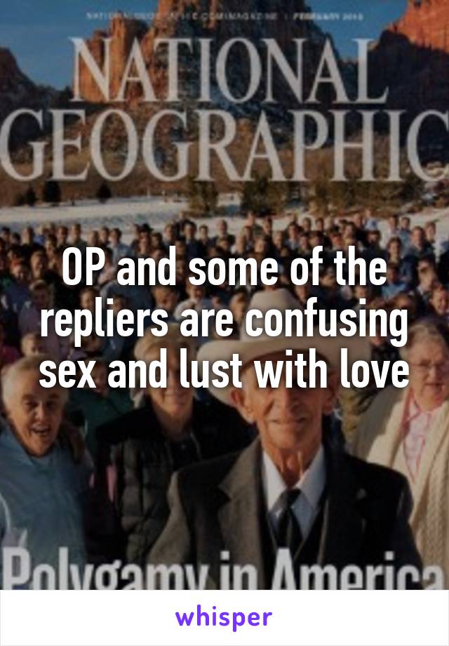 OP and some of the repliers are confusing sex and lust with love