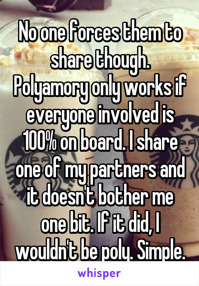 No one forces them to share though. Polyamory only works if everyone involved is 100% on board. I share one of my partners and it doesn't bother me one bit. If it did, I wouldn't be poly. Simple.