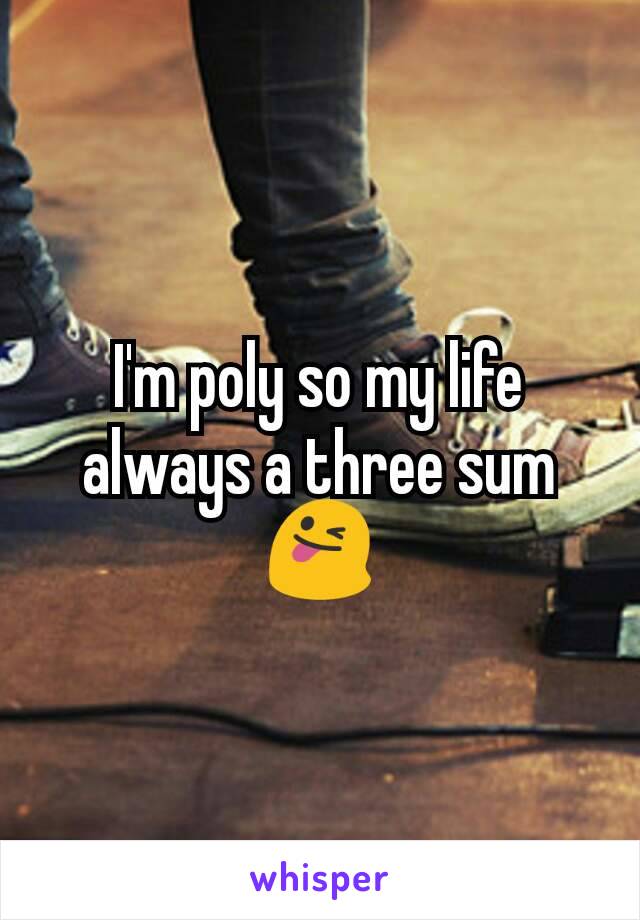 I'm poly so my life always a three sum😜