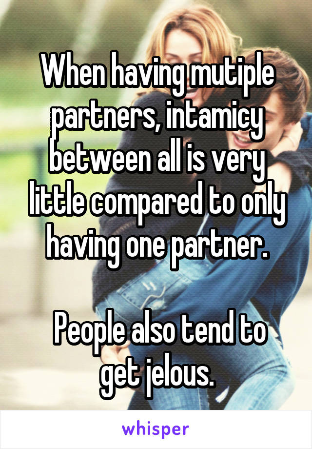 When having mutiple partners, intamicy between all is very little compared to only having one partner.

 People also tend to get jelous.