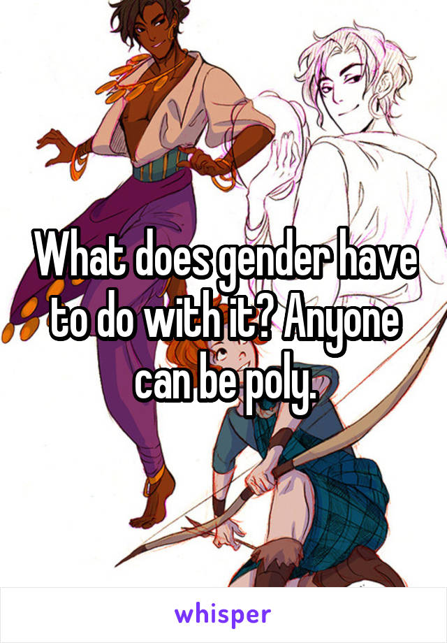 What does gender have to do with it? Anyone can be poly.