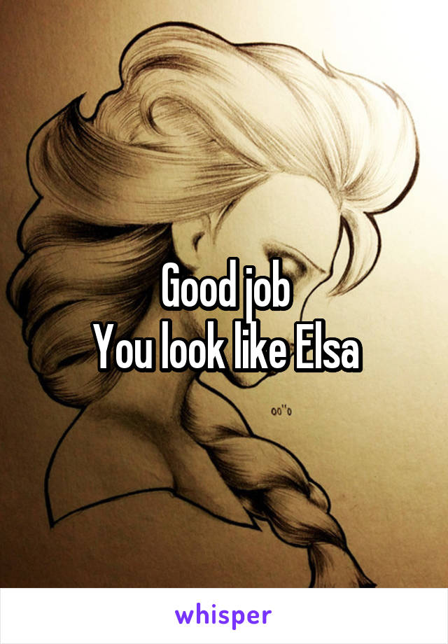 Good job
You look like Elsa