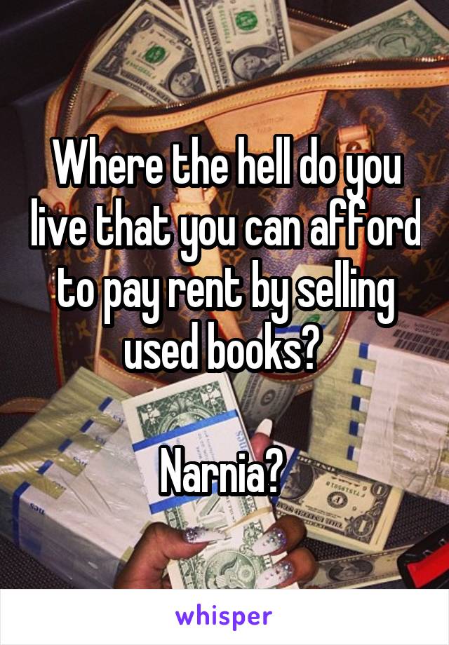 Where the hell do you live that you can afford to pay rent by selling used books? 

Narnia? 