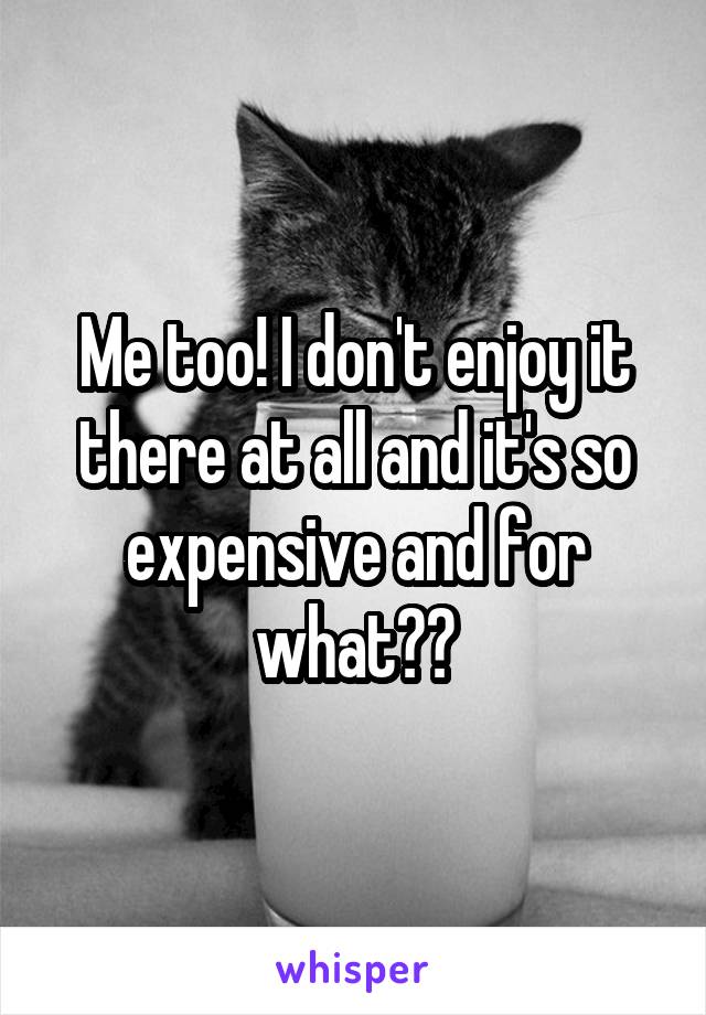 Me too! I don't enjoy it there at all and it's so expensive and for what??