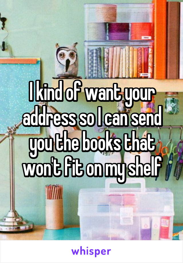I kind of want your address so I can send you the books that won't fit on my shelf