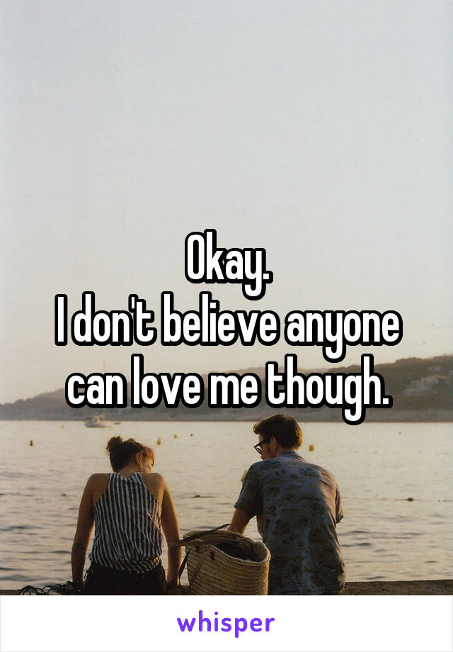 Okay.
I don't believe anyone can love me though.