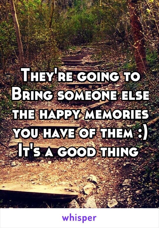 They're going to Bring someone else the happy memories you have of them :)
It's a good thing 