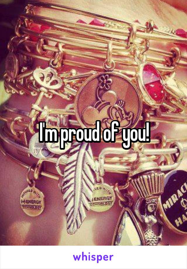 I'm proud of you!