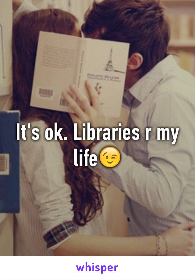 It's ok. Libraries r my life😉