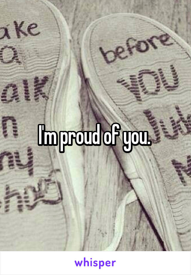 I'm proud of you. 