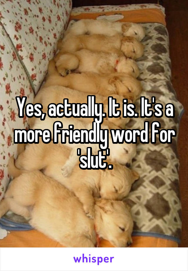 Yes, actually. It is. It's a more friendly word for 'slut'.