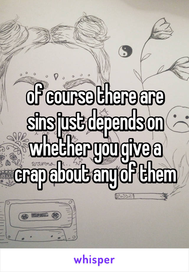 of course there are sins just depends on whether you give a crap about any of them