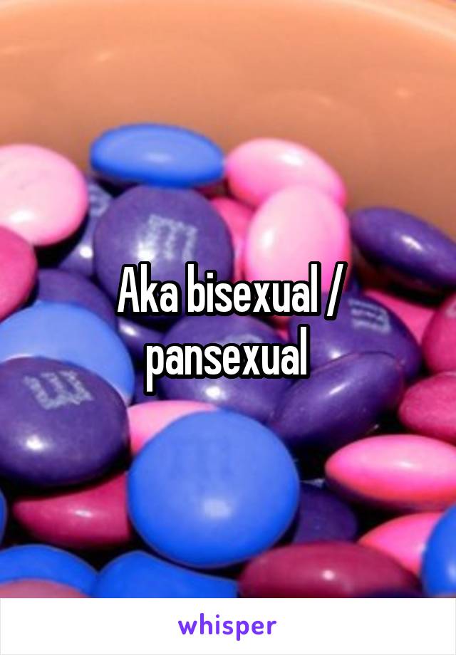 Aka bisexual / pansexual 