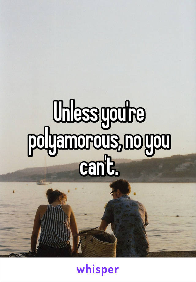 Unless you're polyamorous, no you can't.