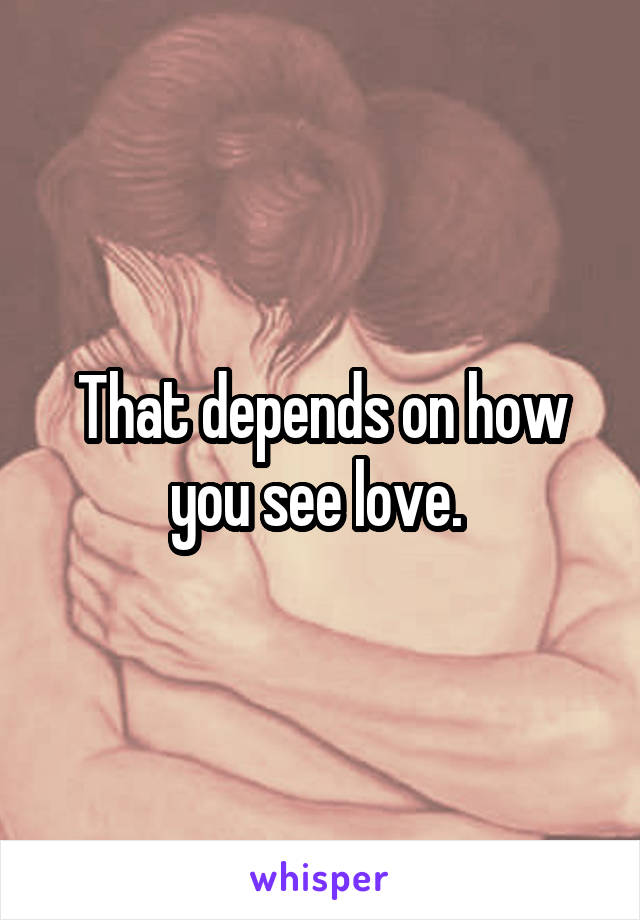 That depends on how you see love. 