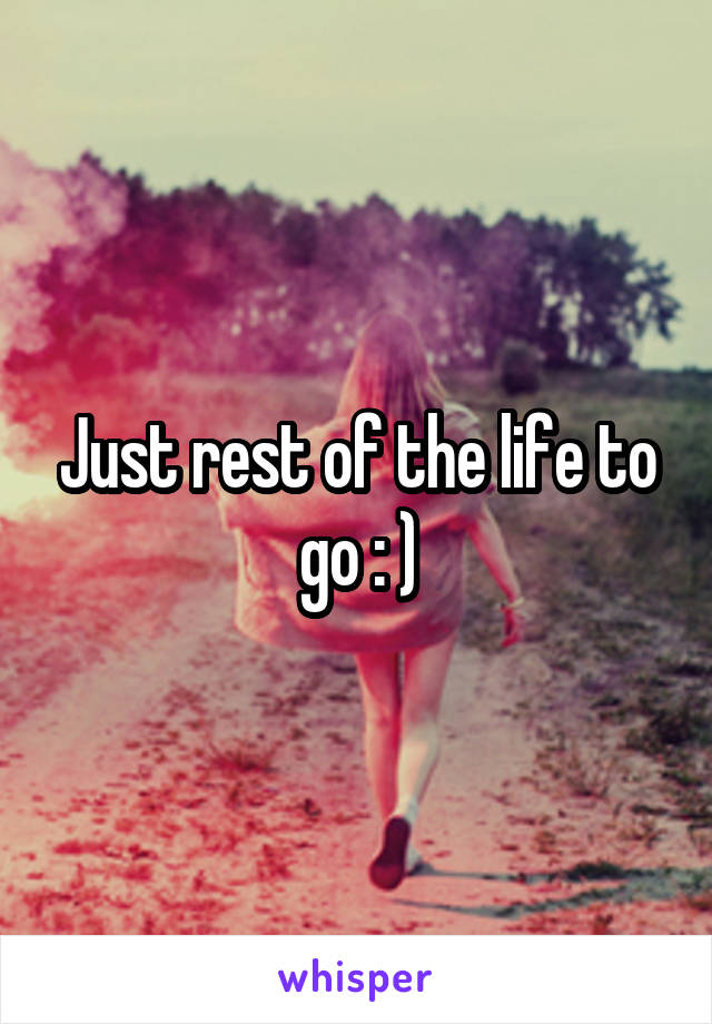 Just rest of the life to go : )