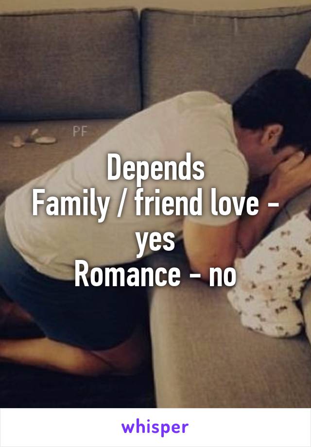 Depends
Family / friend love - yes
Romance - no