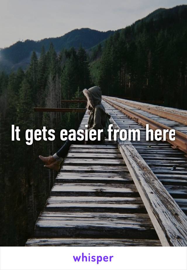 It gets easier from here