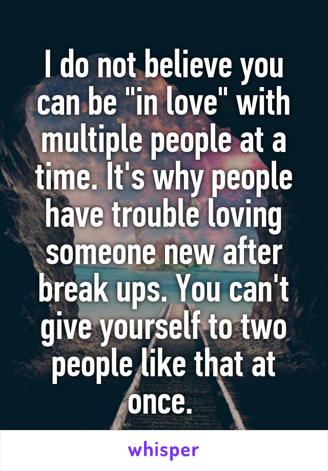 I do not believe you can be "in love" with multiple people at a time. It's why people have trouble loving someone new after break ups. You can't give yourself to two people like that at once. 