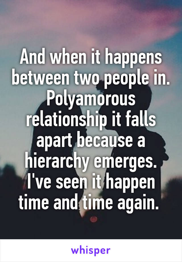 And when it happens between two people in. Polyamorous relationship it falls apart because a hierarchy emerges. I've seen it happen time and time again. 