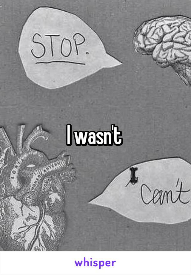 I wasn't 