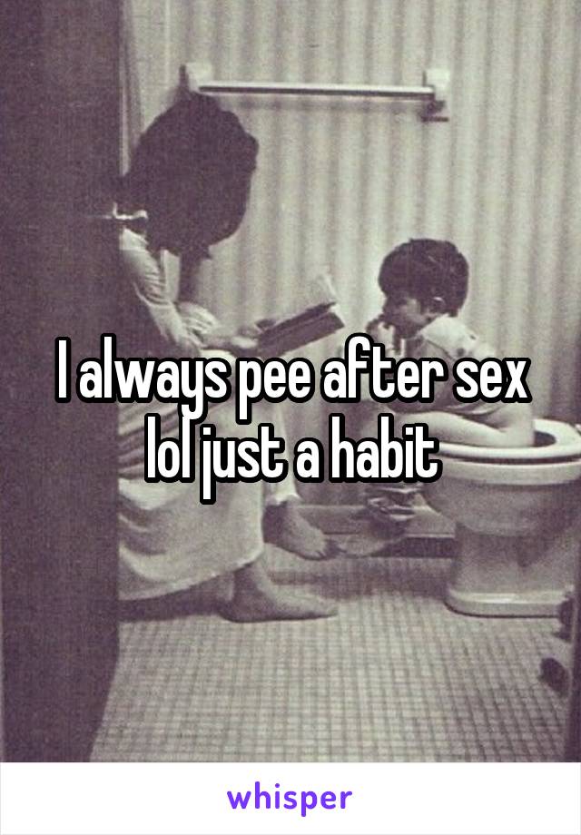 I always pee after sex lol just a habit