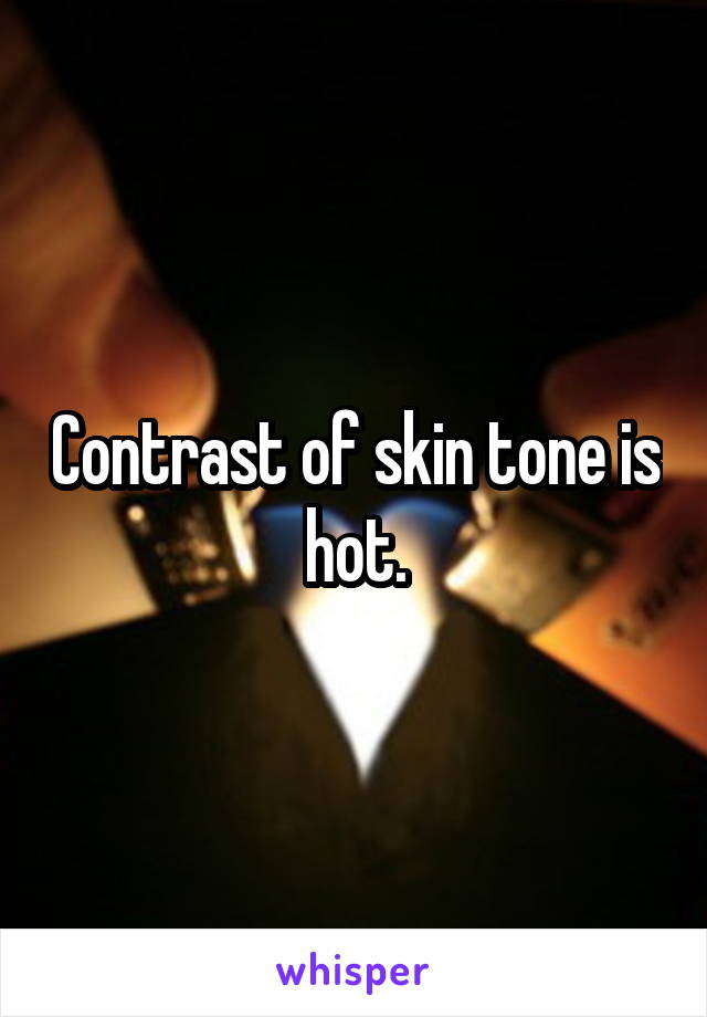 Contrast of skin tone is hot.