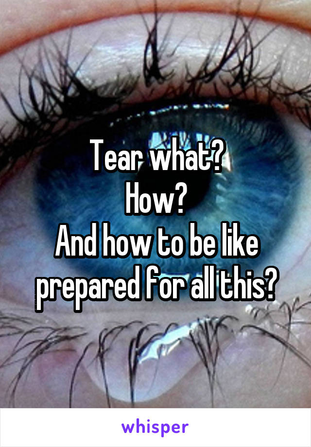 Tear what?
How?
And how to be like prepared for all this?