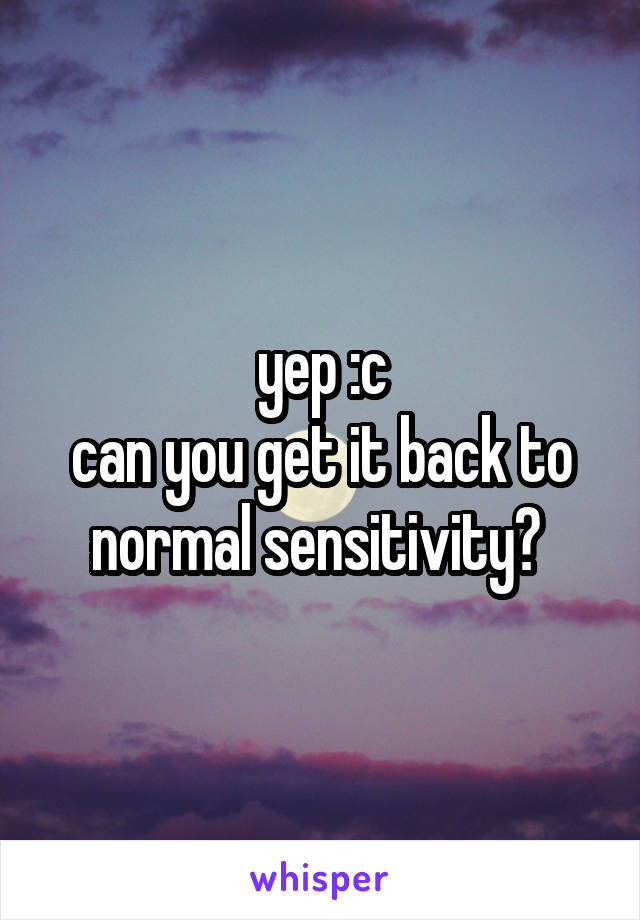 yep :c
can you get it back to normal sensitivity? 