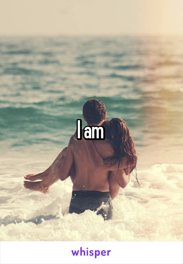 I am 