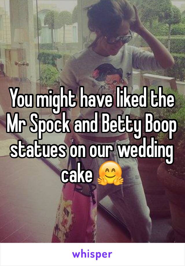 You might have liked the Mr Spock and Betty Boop statues on our wedding cake 🤗