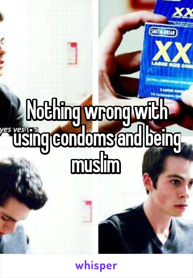 Nothing wrong with using condoms and being muslim 