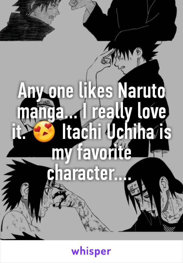 Any one likes Naruto  manga... I really love it. 😍 Itachi Uchiha is my favorite character.... 