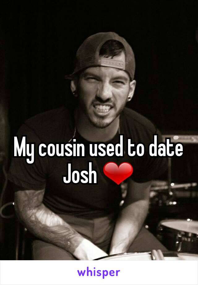 My cousin used to date Josh ❤