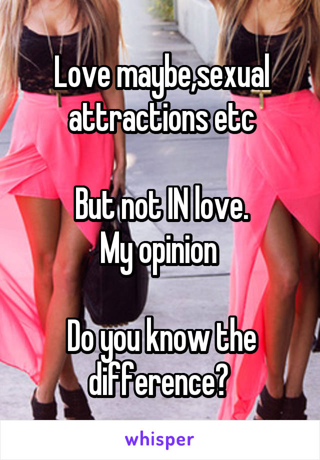 Love maybe,sexual attractions etc

But not IN love.
My opinion 

Do you know the difference? 