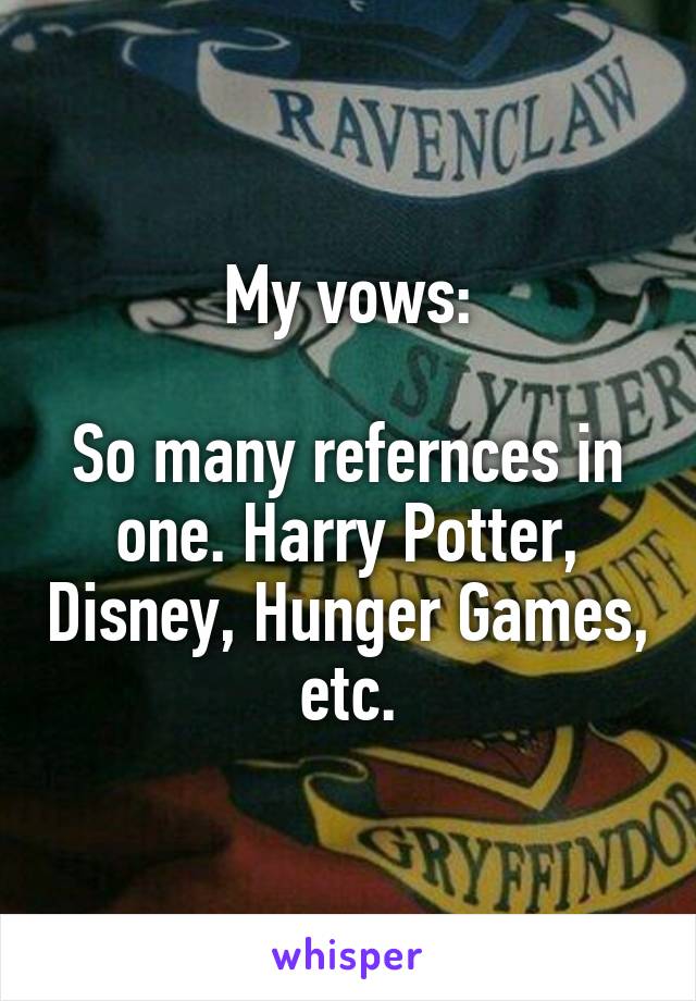 My vows:

So many refernces in one. Harry Potter, Disney, Hunger Games, etc.