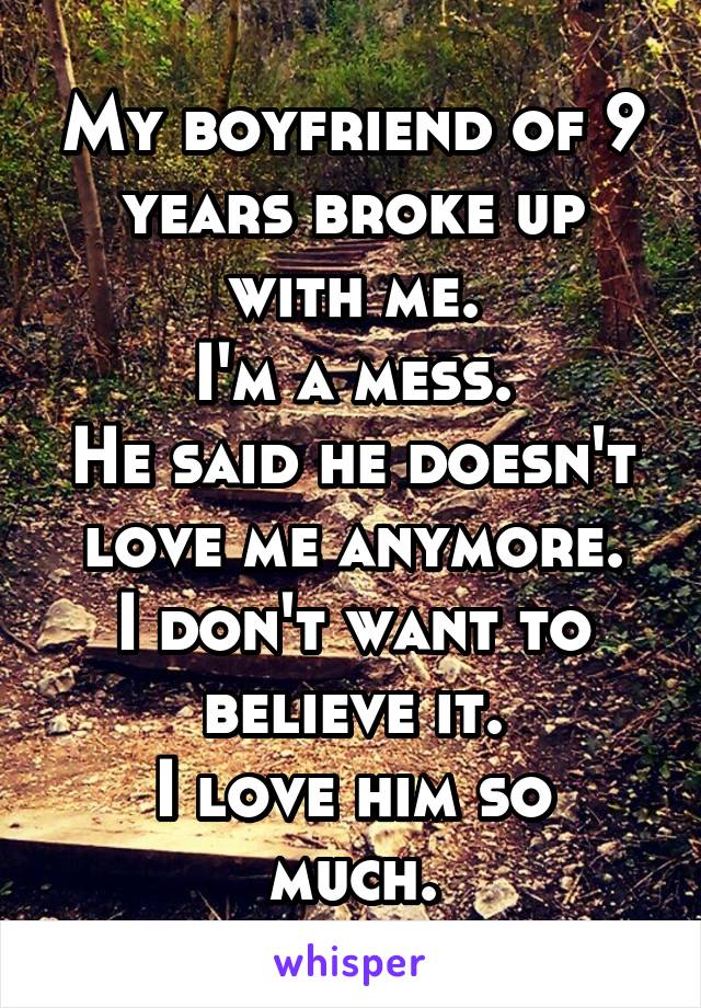 My boyfriend of 9 years broke up with me.
I'm a mess.
He said he doesn't love me anymore.
I don't want to believe it.
I love him so much.