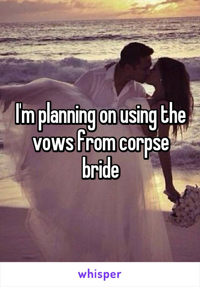 I'm planning on using the vows from corpse bride