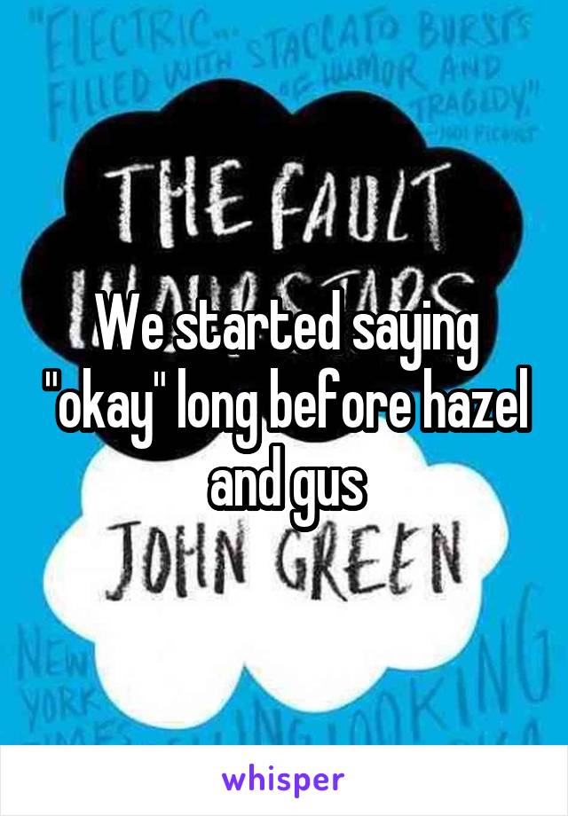 We started saying "okay" long before hazel and gus