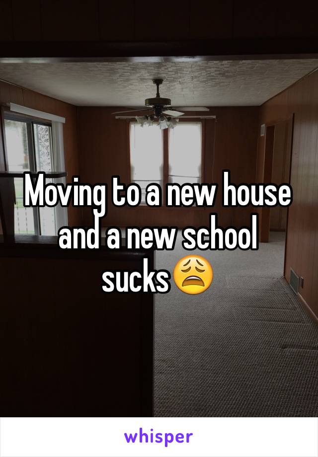 Moving to a new house and a new school sucks😩