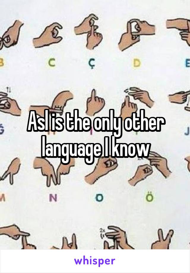 Asl is the only other language I know